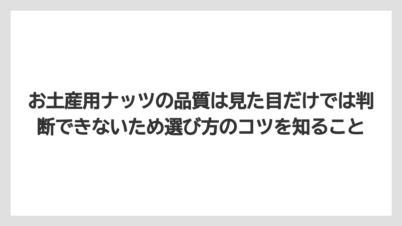【リゾート】【宿泊】【旅】お土産用ナッツの品質は見た目だけでは判断できないため選び方のコツを知ること