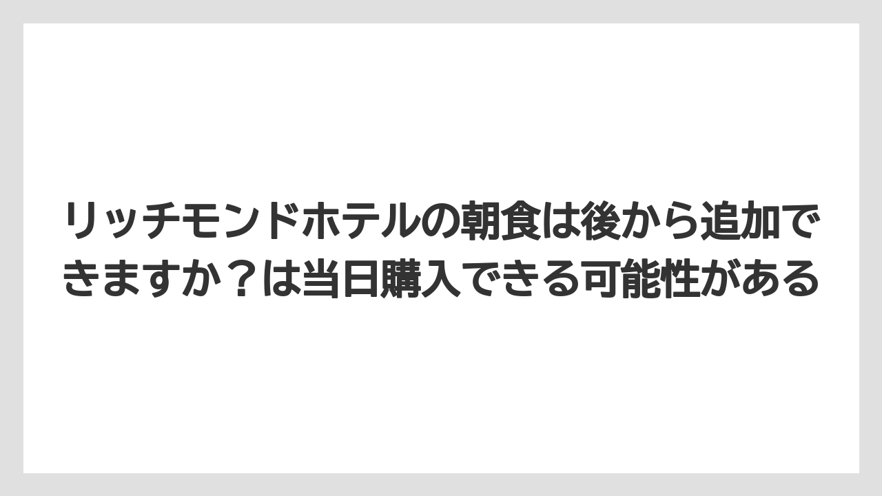 【リゾート】【宿泊】【旅】リッチモンドホテルの朝食は後から追加できますか？は当日購入できる可能性がある