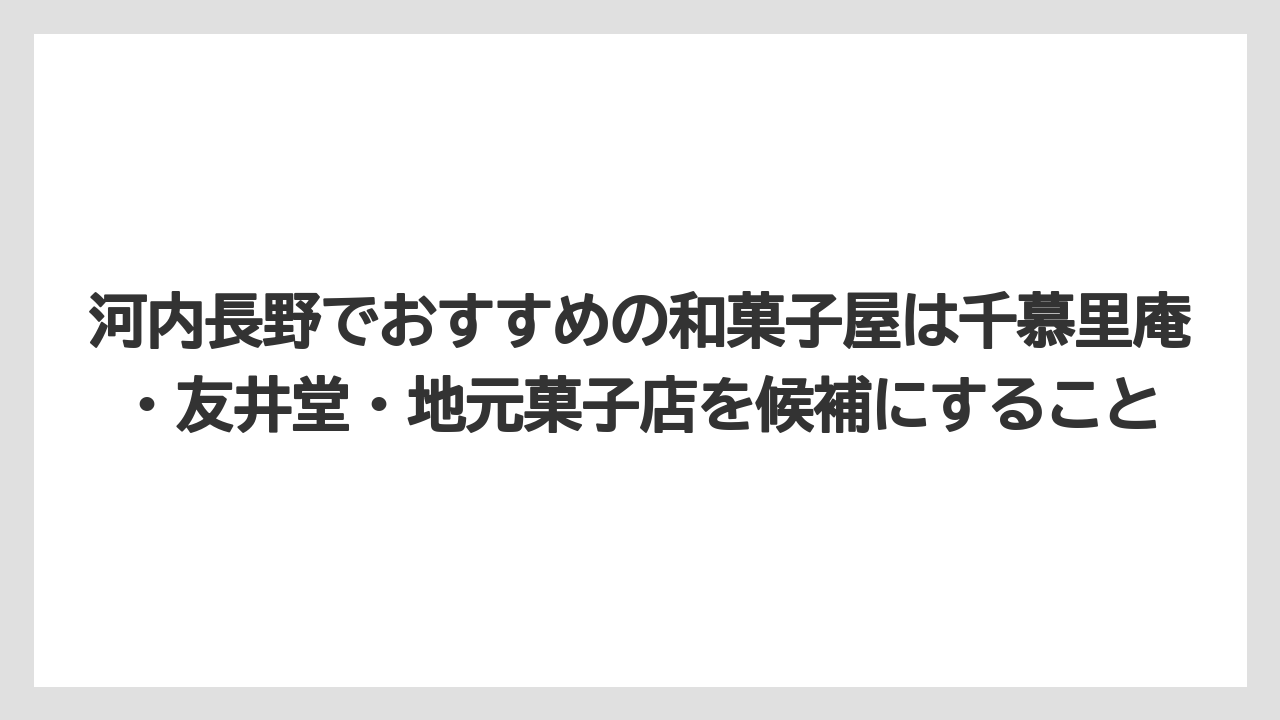 【リゾート】【宿泊】【旅】河内長野でおすすめの和菓子屋は千慕里庵・友井堂・地元菓子店を候補にすること