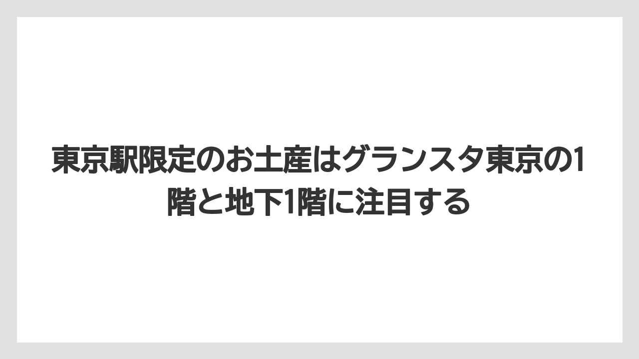 【リゾート】【宿泊】【旅】東京駅限定のお土産はグランスタ東京の1階と地下1階に注目する