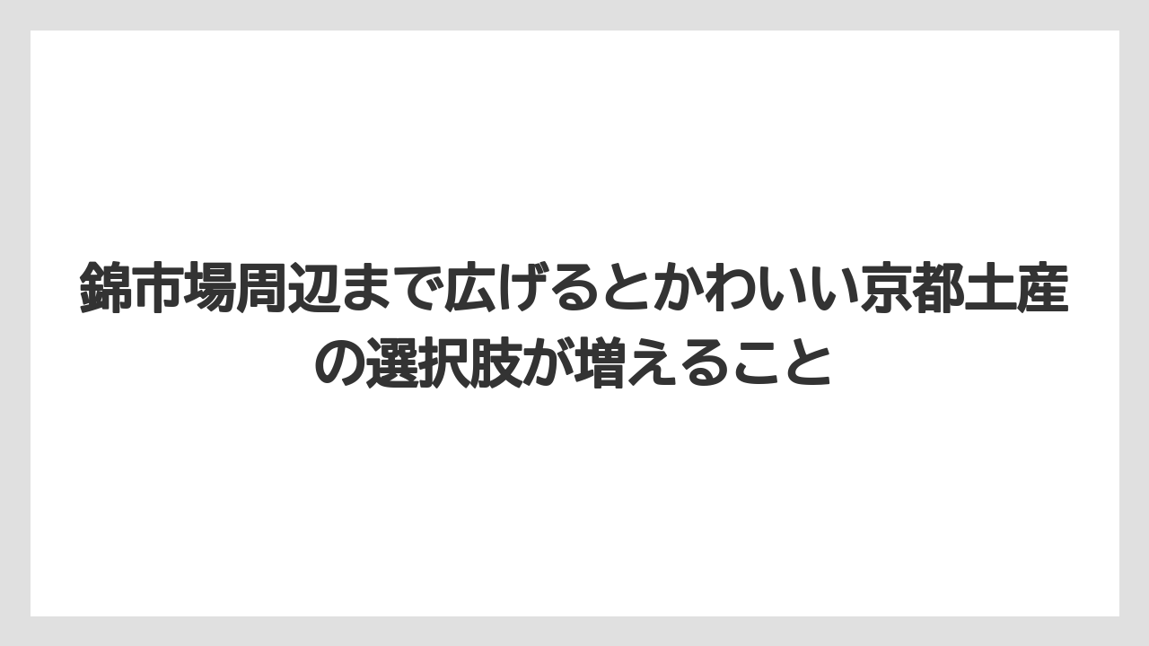 【リゾート】【宿泊】【旅】錦市場周辺まで広げるとかわいい京都土産の選択肢が増えること