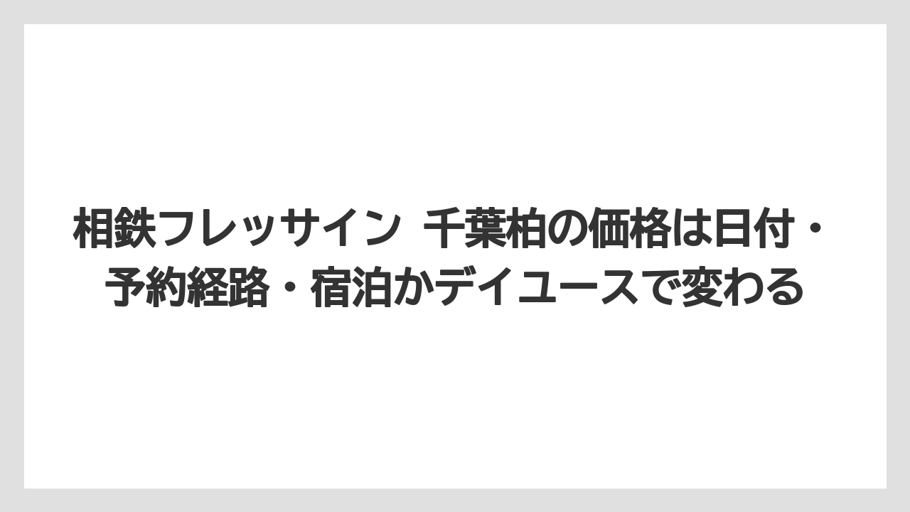 【リゾート】【宿泊】【旅】相鉄フレッサイン 千葉柏の価格は日付・予約経路・宿泊かデイユースで変わる