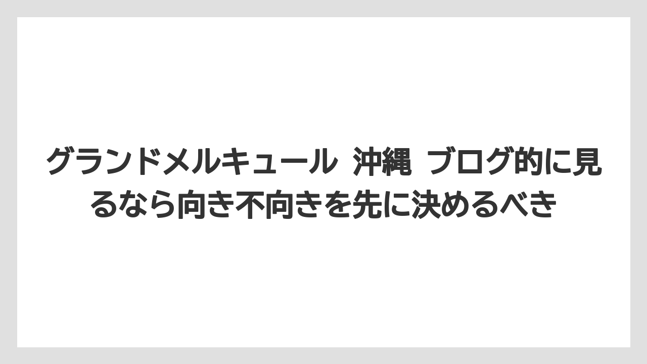 【リゾート】【宿泊】【旅】グランドメルキュール 沖縄 ブログ的に見るなら向き不向きを先に決めるべき