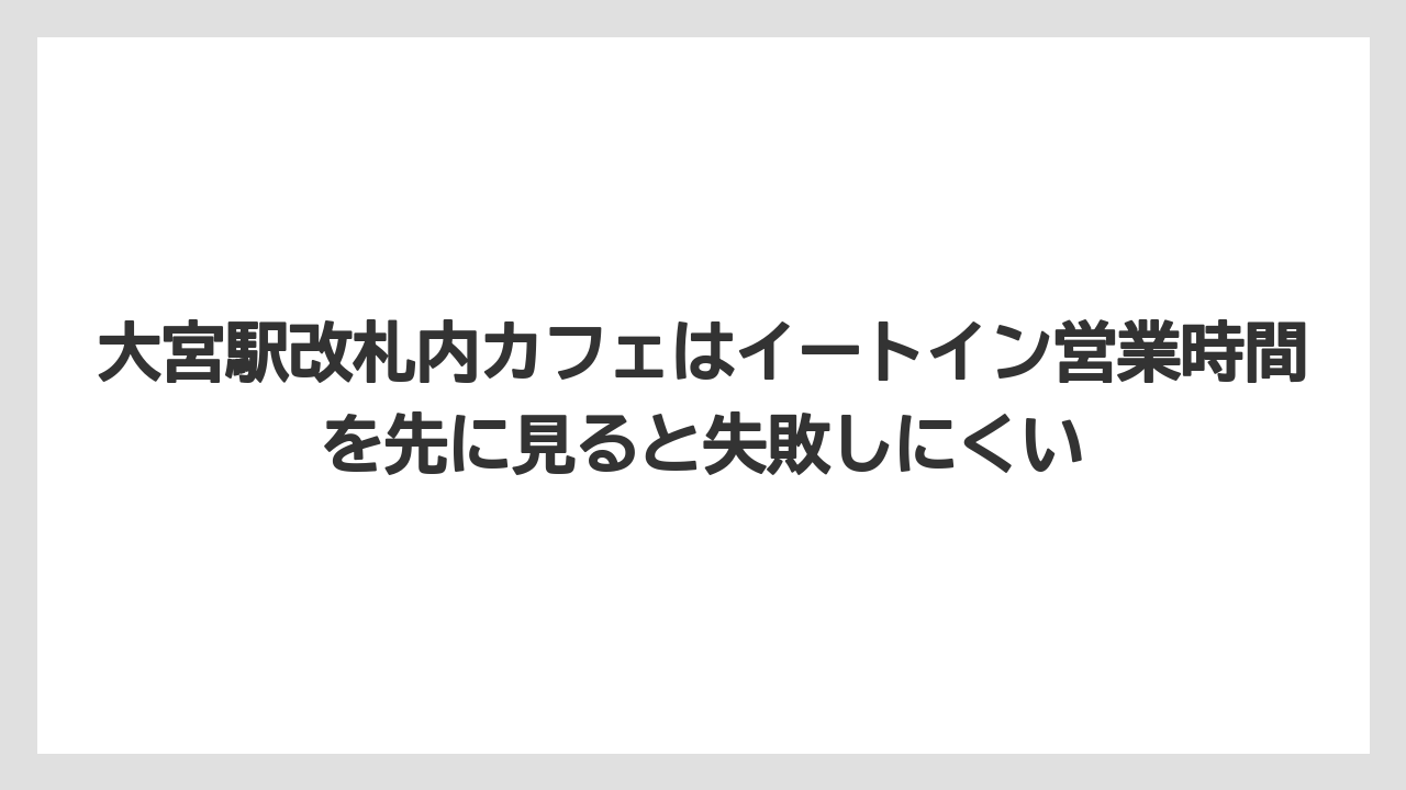 【リゾート】【宿泊】【旅】大宮駅改札内カフェはイートイン営業時間を先に見ると失敗しにくい