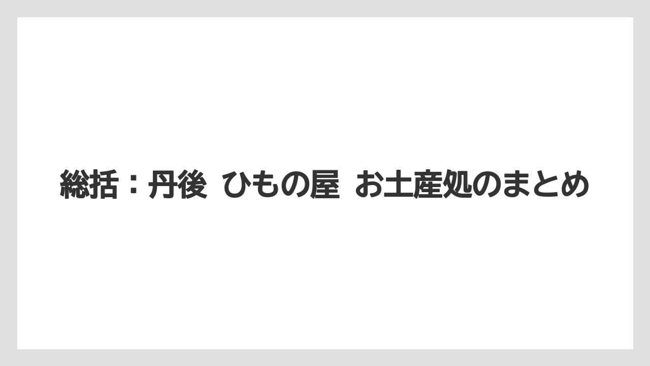 【リゾート】【宿泊】【旅】総括:丹後 ひもの屋 お土産処のまとめ
