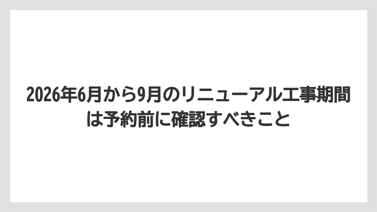 【リゾート】【宿泊】【旅】2026年6月から9月のリニューアル工事期間は予約前に確認すべきこと