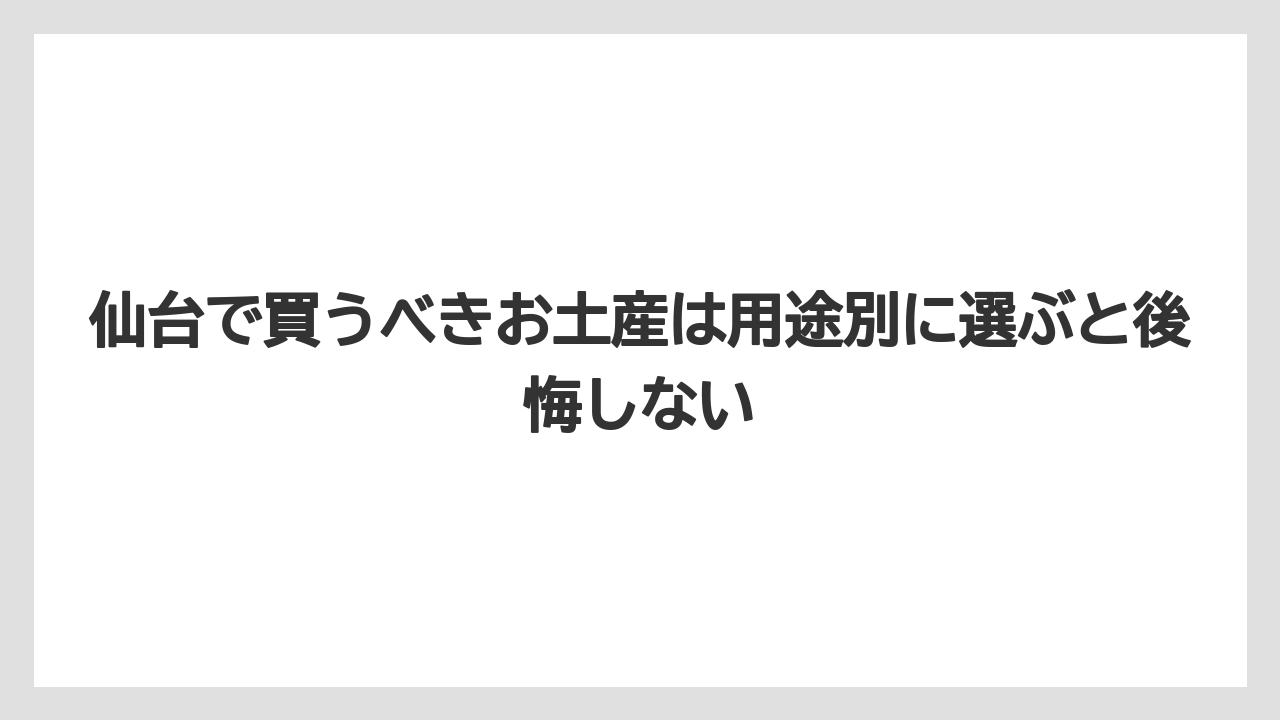 【リゾート】【宿泊】【旅】仙台で買うべきお土産は用途別に選ぶと後悔しない