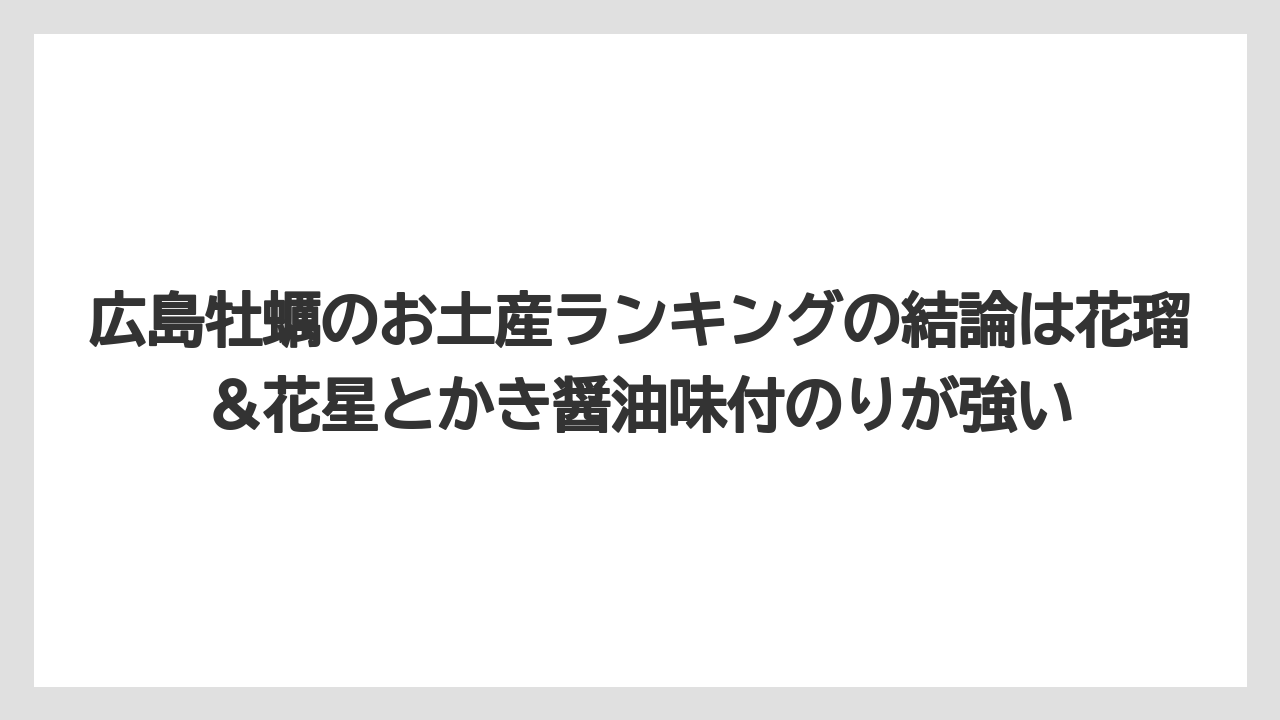 【リゾート】【宿泊】【旅】広島牡蠣のお土産ランキングの結論は花瑠＆花星とかき醤油味付のりが強い