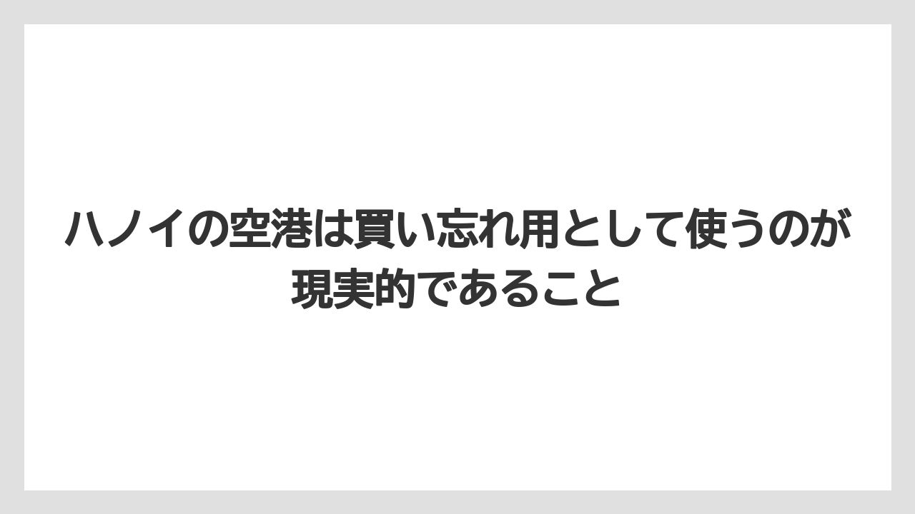 【リゾート】【宿泊】【旅】ハノイの空港は買い忘れ用として使うのが現実的であること