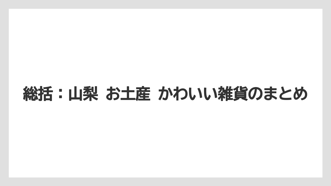 【リゾート】【宿泊】【旅】総括:山梨 お土産 かわいい雑貨のまとめ