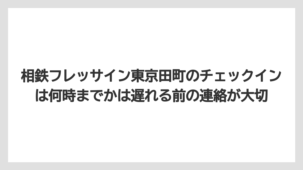 【リゾート】【宿泊】【旅】相鉄フレッサイン東京田町のチェックインは何時までかは遅れる前の連絡が大切