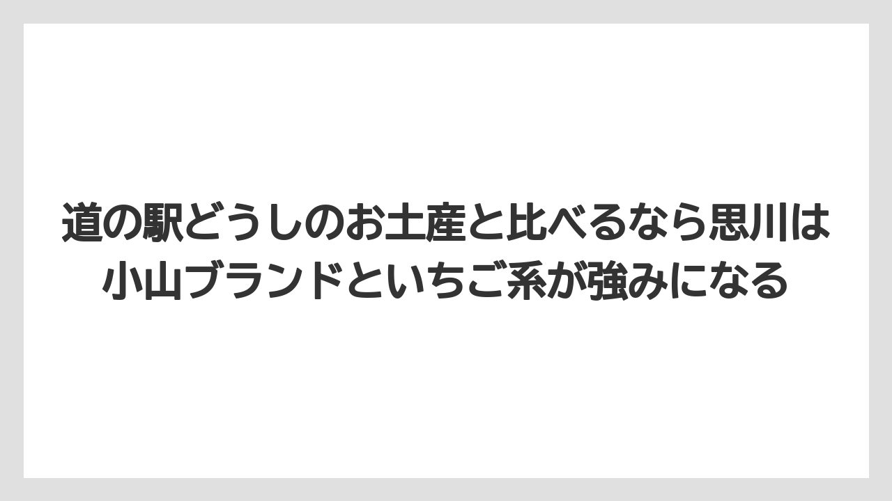 【リゾート】【宿泊】【旅】道の駅どうしのお土産と比べるなら思川は小山ブランドといちご系が強みになる