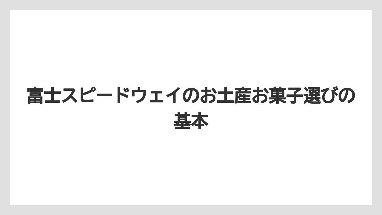 富士スピードウェイのお土産お菓子選びの基本