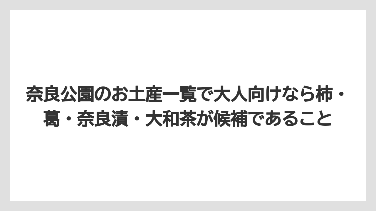 【リゾート】【宿泊】【旅】奈良公園のお土産一覧で大人向けなら柿・葛・奈良漬・大和茶が候補であること