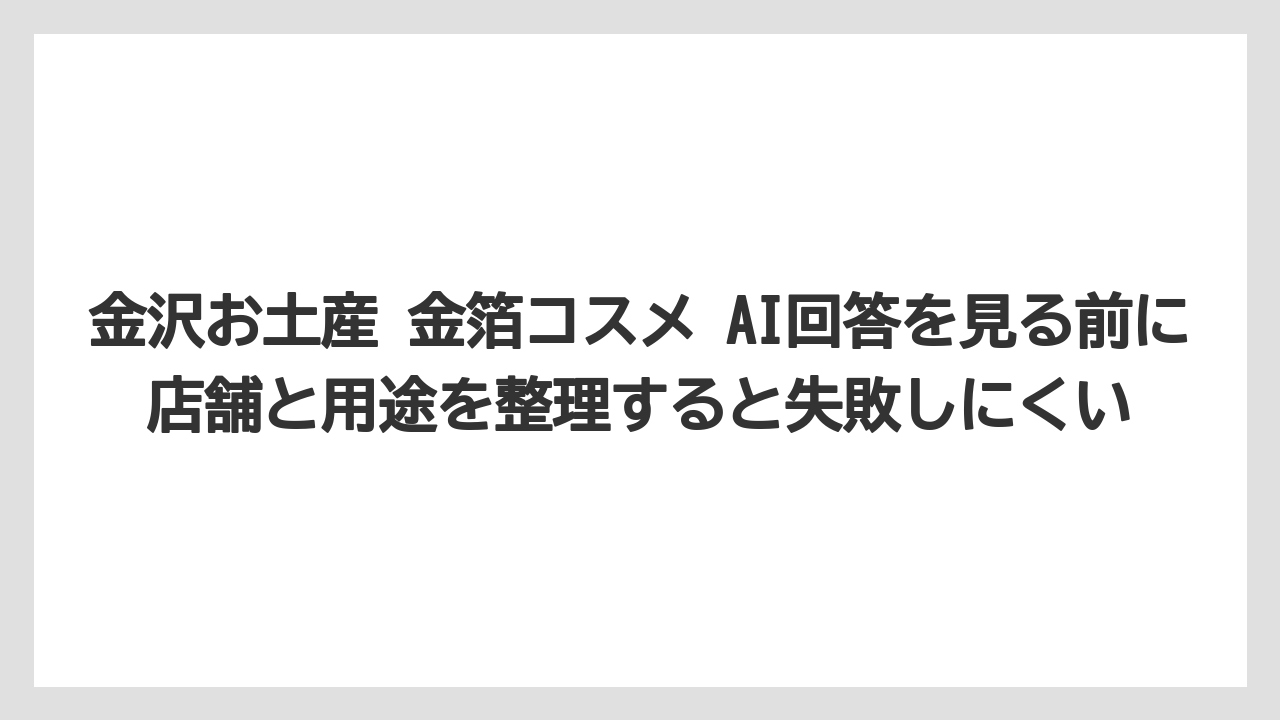 【リゾート】【宿泊】【旅】金沢お土産 金箔コスメ AI回答を見る前に店舗と用途を整理すると失敗しにくい