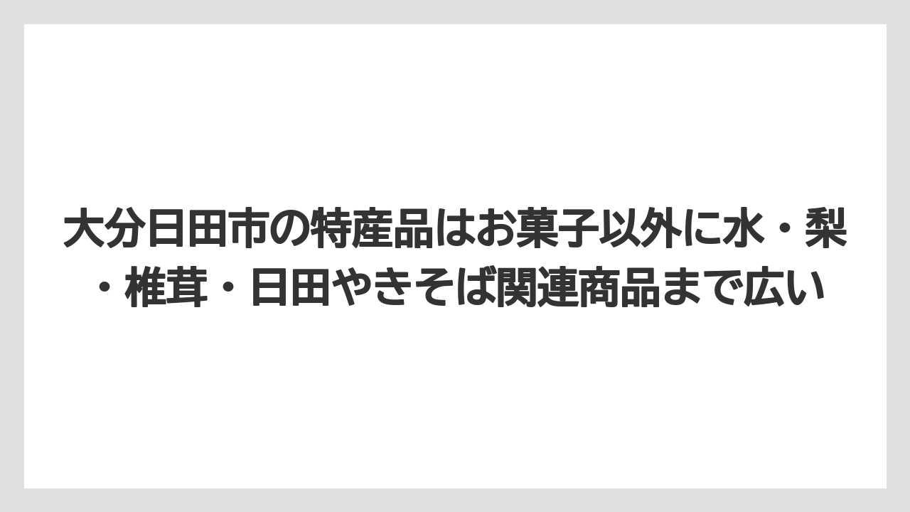 【リゾート】【宿泊】【旅】大分日田市の特産品はお菓子以外に水・梨・椎茸・日田やきそば関連商品まで広い