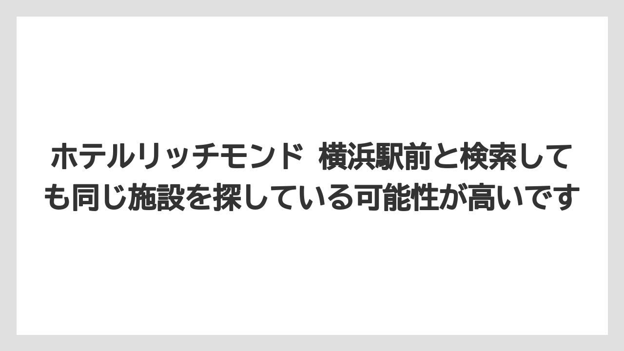 ホテルリッチモンド 横浜駅前と検索しても同じ施設を探している可能性が高いです