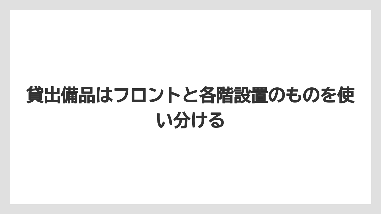 【リゾート】【宿泊】【旅】貸出備品はフロントと各階設置のものを使い分ける
