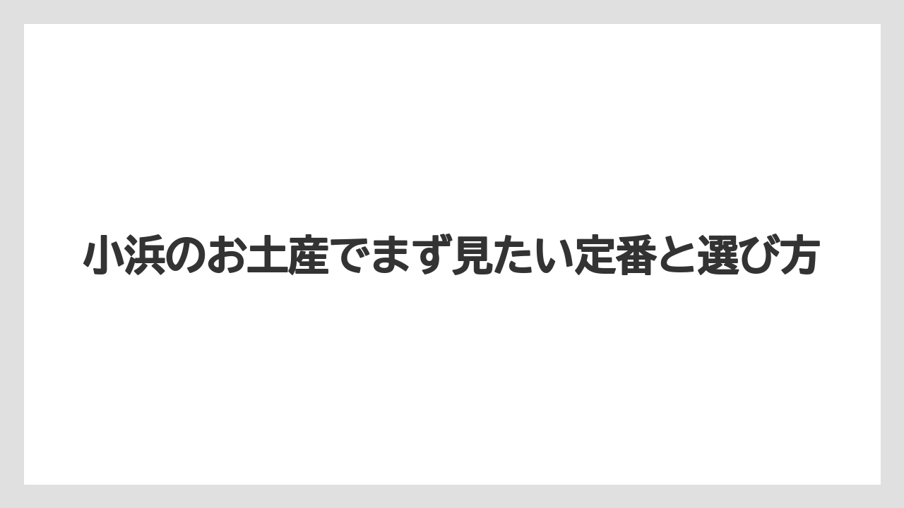 小浜のお土産でまず見たい定番と選び方