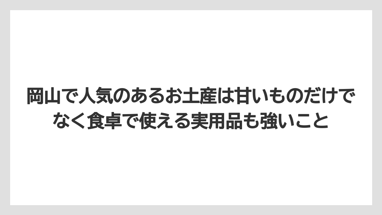 【リゾート】【宿泊】【旅】岡山で人気のあるお土産は甘いものだけでなく食卓で使える実用品も強いこと