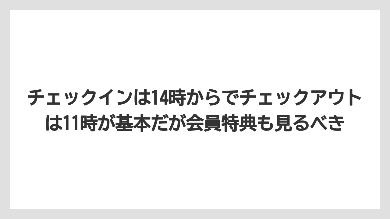【リゾート】【宿泊】【旅】チェックインは14時からでチェックアウトは11時が基本だが会員特典も見るべき