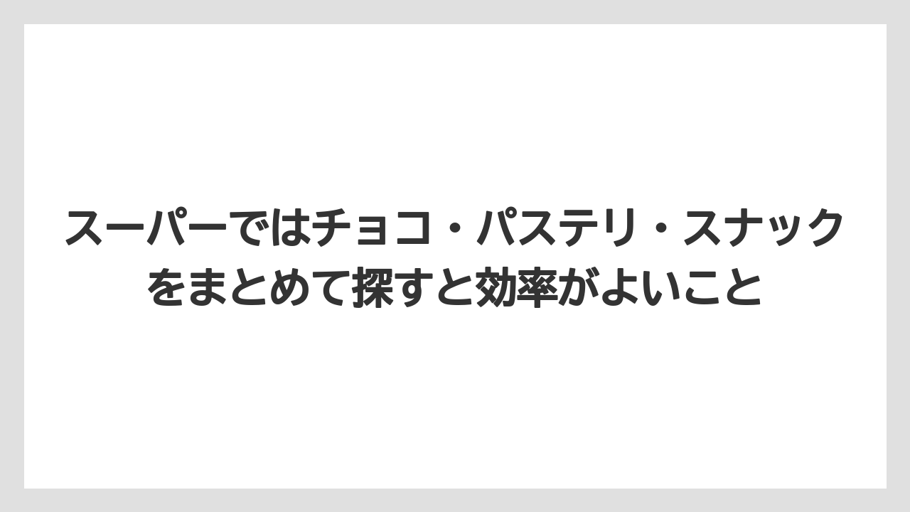 【リゾート】【宿泊】【旅】スーパーではチョコ・パステリ・スナックをまとめて探すと効率がよいこと