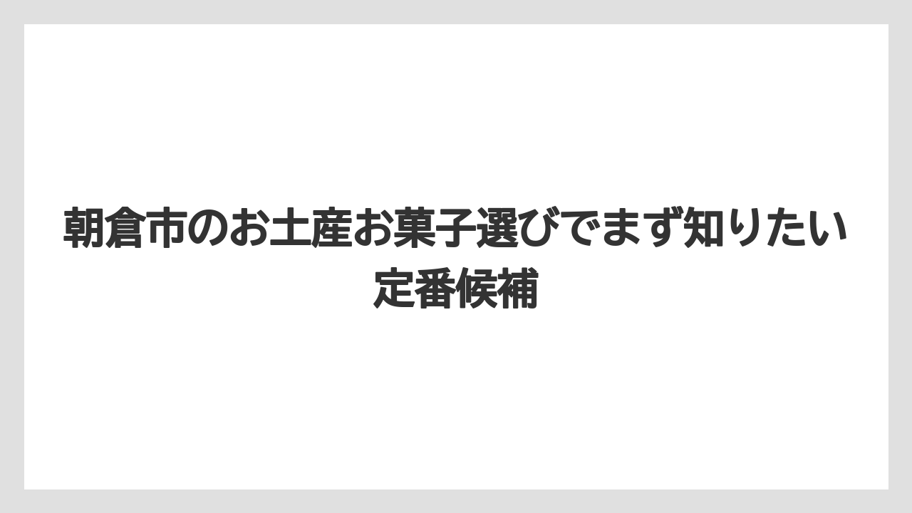 朝倉市のお土産お菓子選びでまず知りたい定番候補