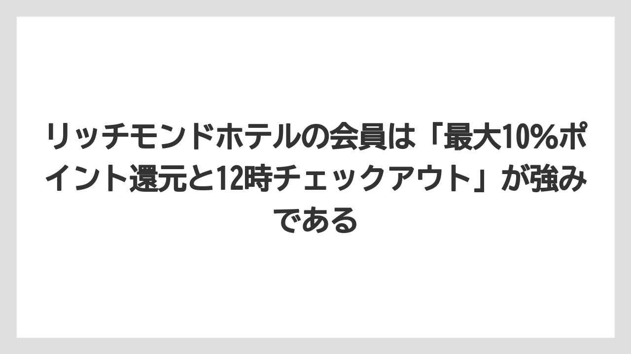 【リゾート】【宿泊】【旅】リッチモンドホテルの会員は「最大10％ポイント還元と12時チェックアウト」が強みである