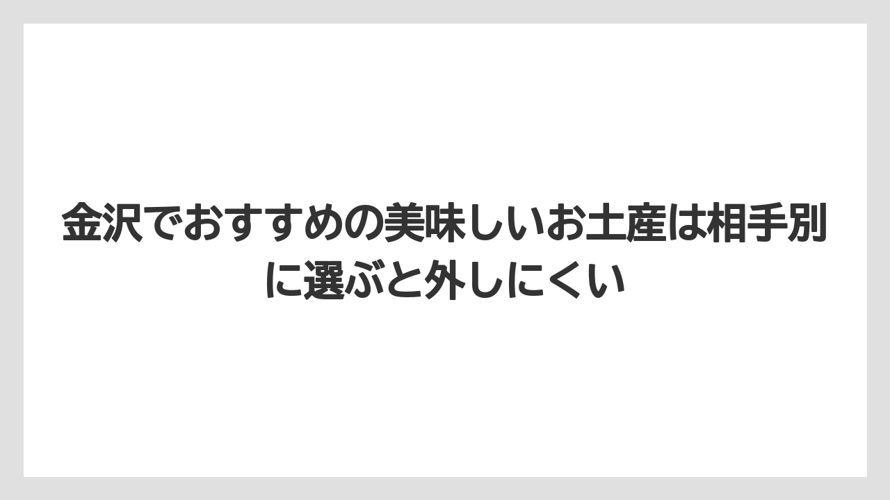 【リゾート】【宿泊】【旅】金沢でおすすめの美味しいお土産は相手別に選ぶと外しにくい