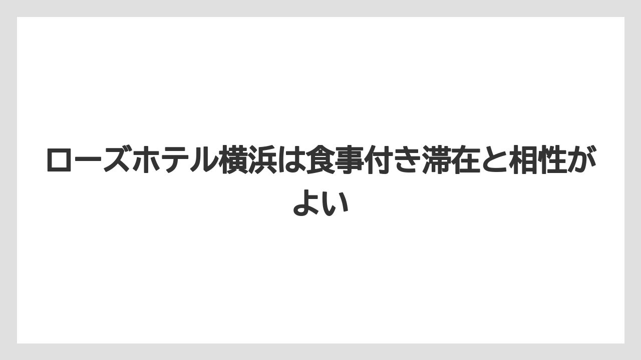 【リゾート】【宿泊】【旅】ローズホテル横浜は食事付き滞在と相性がよい