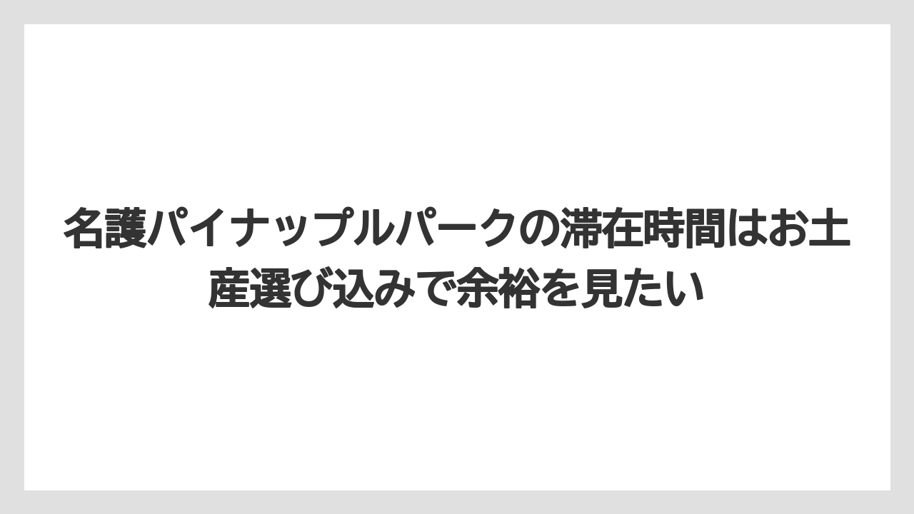 【リゾート】【宿泊】【旅】名護パイナップルパークの滞在時間はお土産選び込みで余裕を見たい