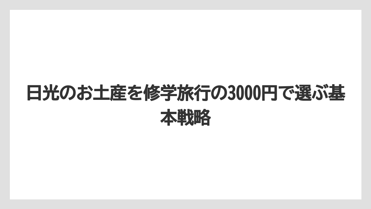 日光のお土産を修学旅行の3000円で選ぶ基本戦略