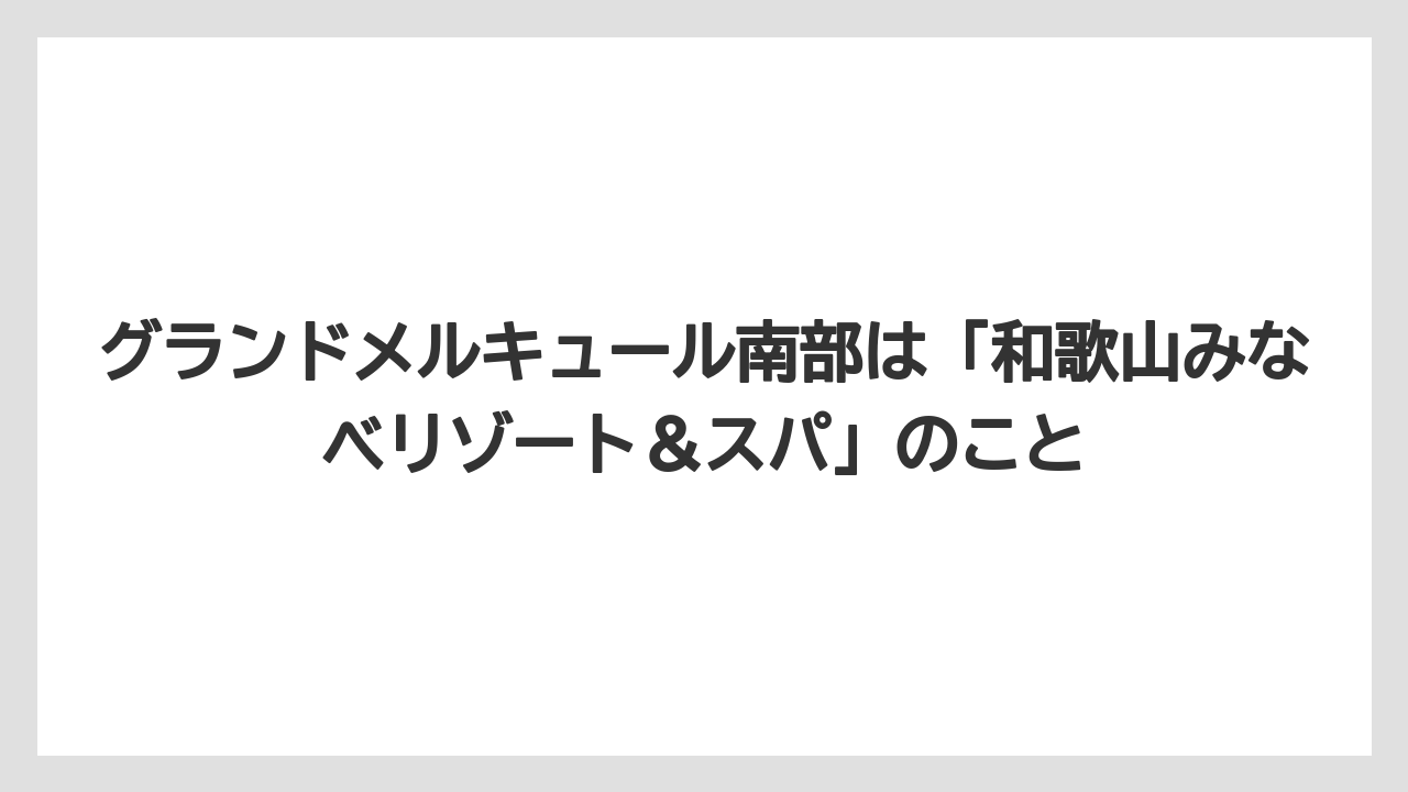 【リゾート】【宿泊】【旅】グランドメルキュール南部は「和歌山みなべリゾート＆スパ」のこと