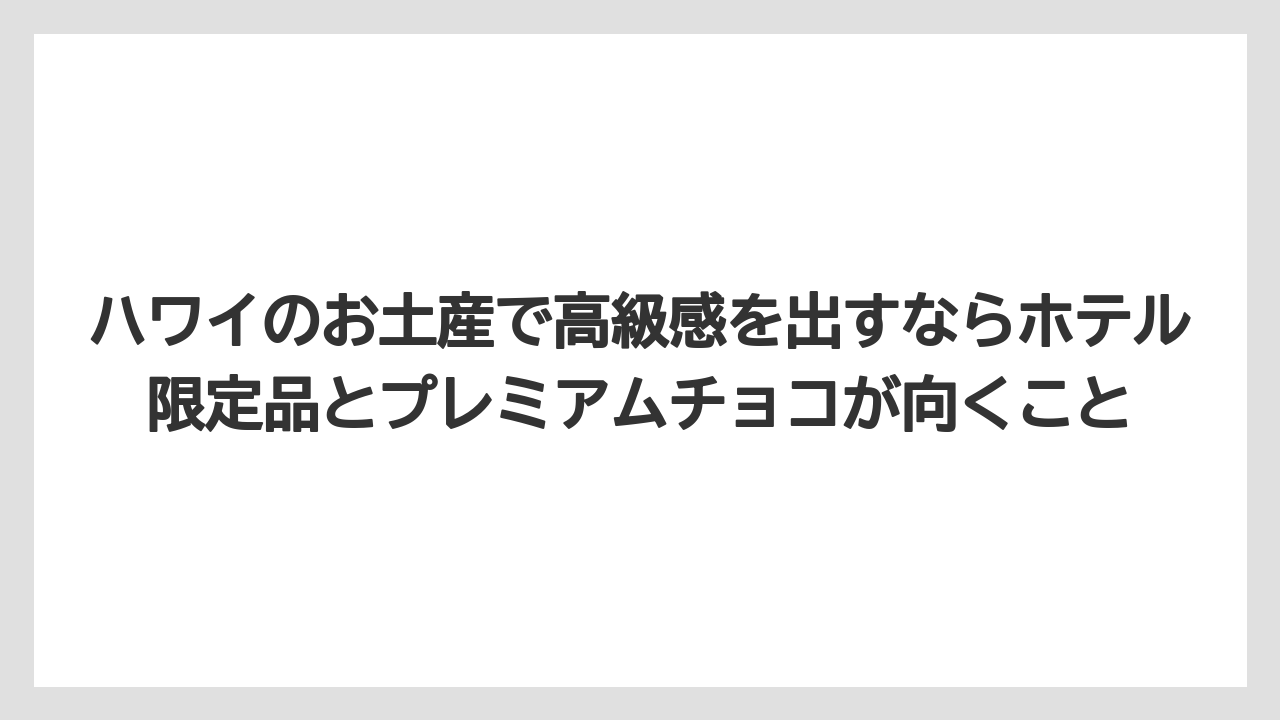 【リゾート】【宿泊】【旅】ハワイのお土産で高級感を出すならホテル限定品とプレミアムチョコが向くこと