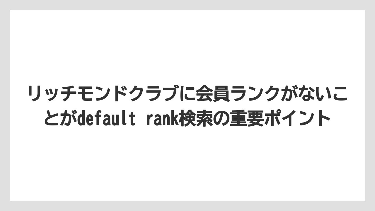 【リゾート】【宿泊】【旅】リッチモンドクラブに会員ランクがないことがdefault rank検索の重要ポイント