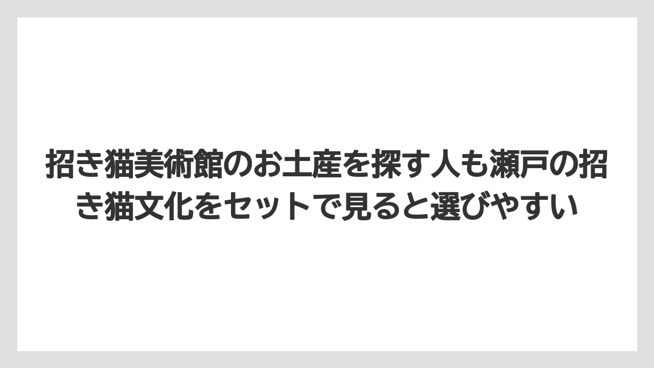 【リゾート】【宿泊】【旅】招き猫美術館のお土産を探す人も瀬戸の招き猫文化をセットで見ると選びやすい