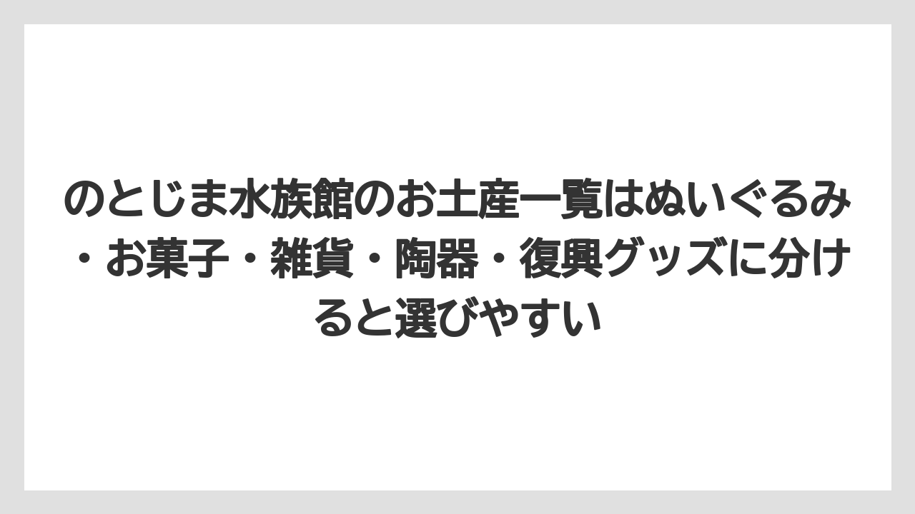 【リゾート】【宿泊】【旅】のとじま水族館のお土産一覧はぬいぐるみ・お菓子・雑貨・陶器・復興グッズに分けると選びやすい