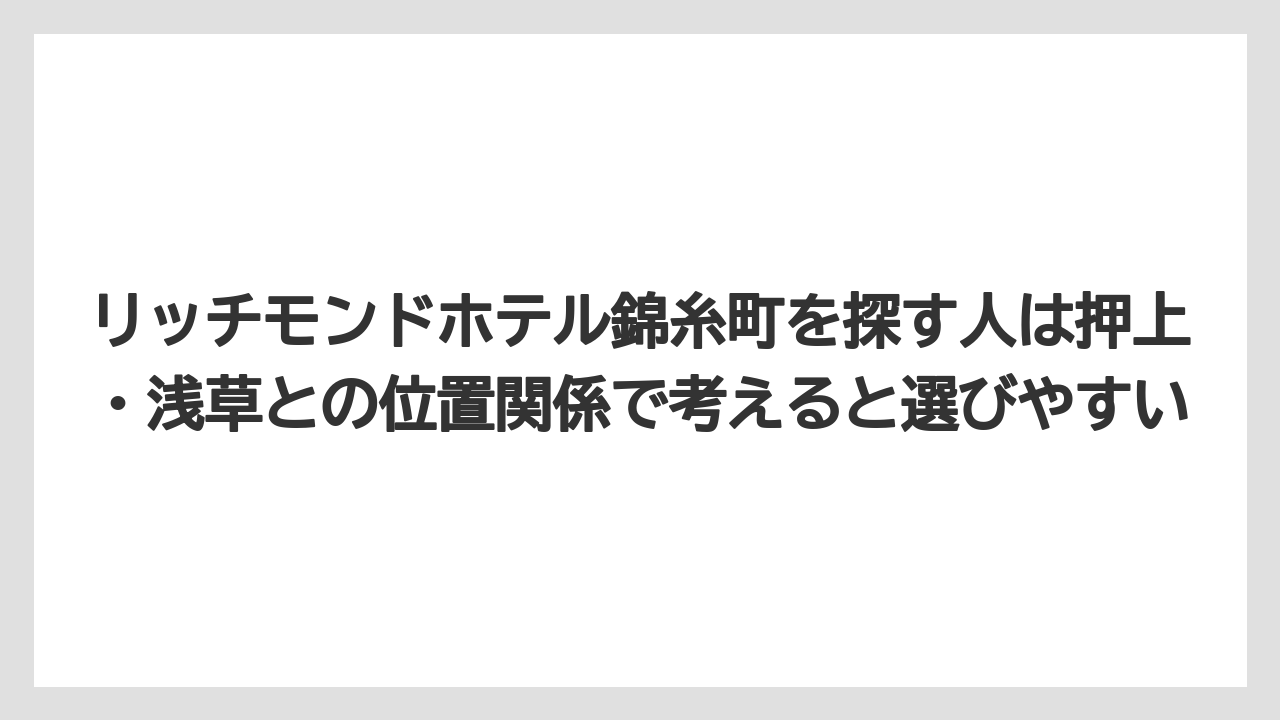 【リゾート】【宿泊】【旅】リッチモンドホテル錦糸町を探す人は押上・浅草との位置関係で考えると選びやすい