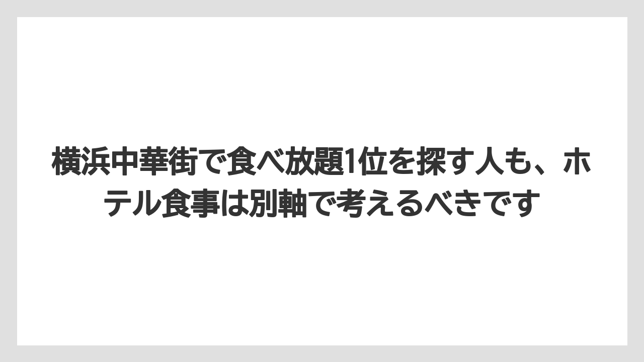 【リゾート】【宿泊】【旅】【楽天トラベル】横浜中華街で食べ放題1位を探す人も、ホテル食事は別軸で考えるべきです