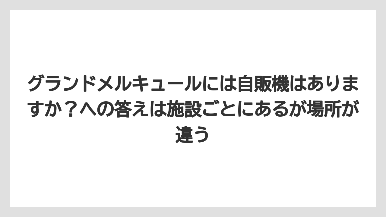 【リゾート】【宿泊】【旅】グランドメルキュールには自販機はありますか？への答えは施設ごとにあるが場所が違う