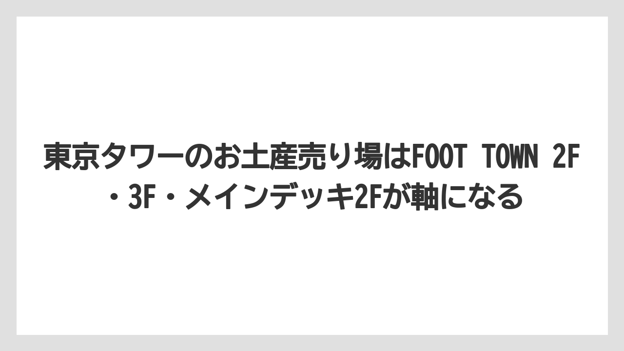 【リゾート】【宿泊】【旅】東京タワーのお土産売り場はFOOT TOWN 2F・3F・メインデッキ2Fが軸になる