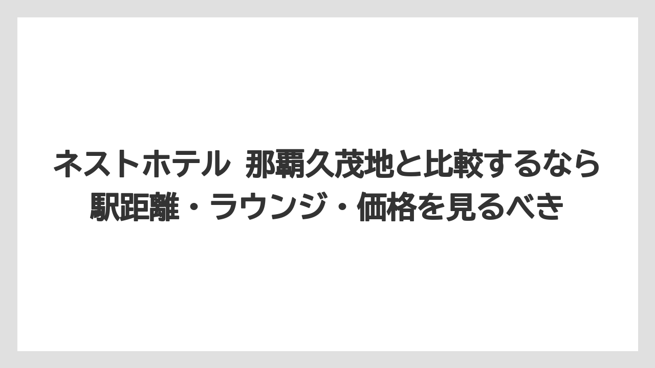 【リゾート】【国内旅行】【宿泊】【旅】ネストホテル 那覇久茂地と比較するなら駅距離・ラウンジ・価格を見るべき