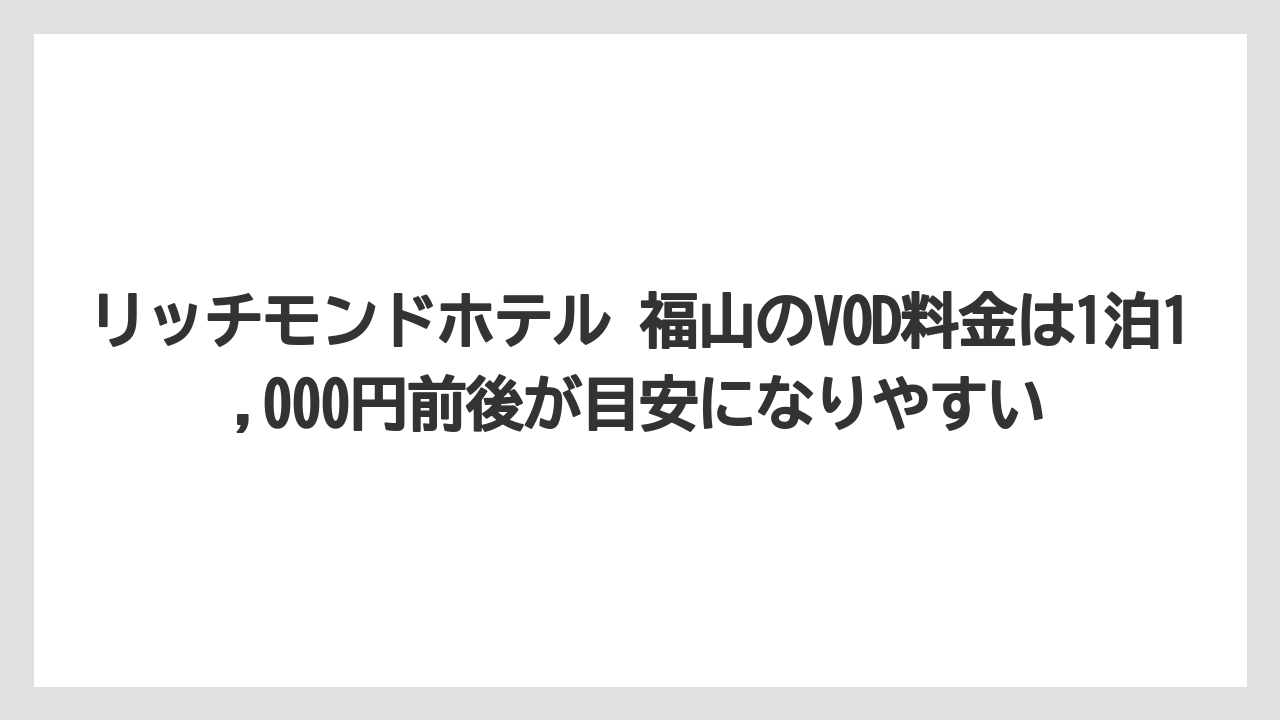 【リゾート】【宿泊】【旅】リッチモンドホテル 福山のVOD料金は1泊1,000円前後が目安になりやすい