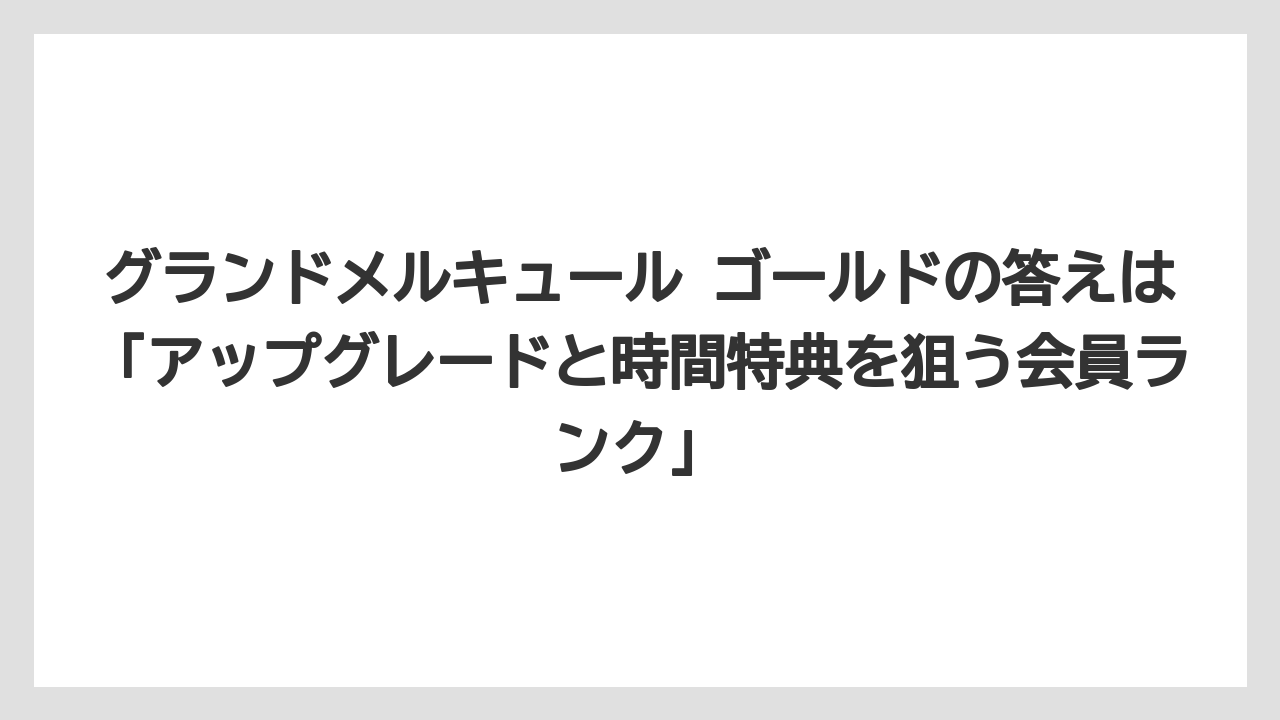 【リゾート】【宿泊】【旅】グランドメルキュール ゴールドの答えは「アップグレードと時間特典を狙う会員ランク」