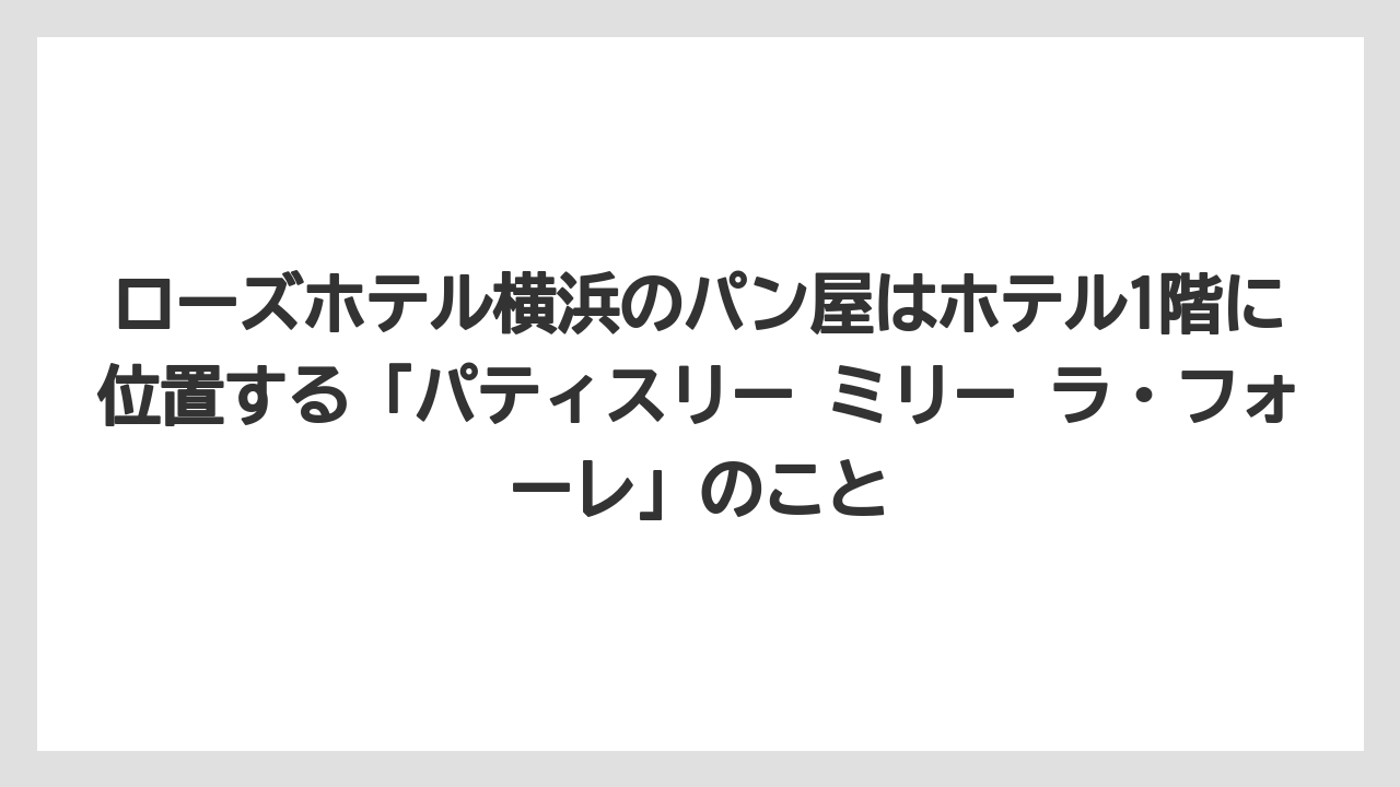 【リゾート】【宿泊】【旅】ローズホテル横浜のパン屋はホテル1階に位置する「パティスリー ミリー ラ・フォーレ」のこと