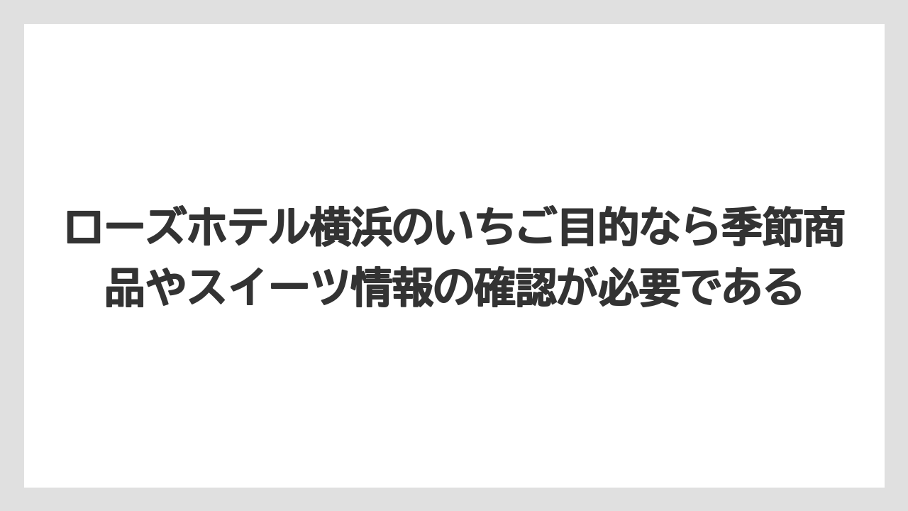 【リゾート】【宿泊】【旅】【楽天トラベル】ローズホテル横浜のいちご目的なら季節商品やスイーツ情報の確認が必要である