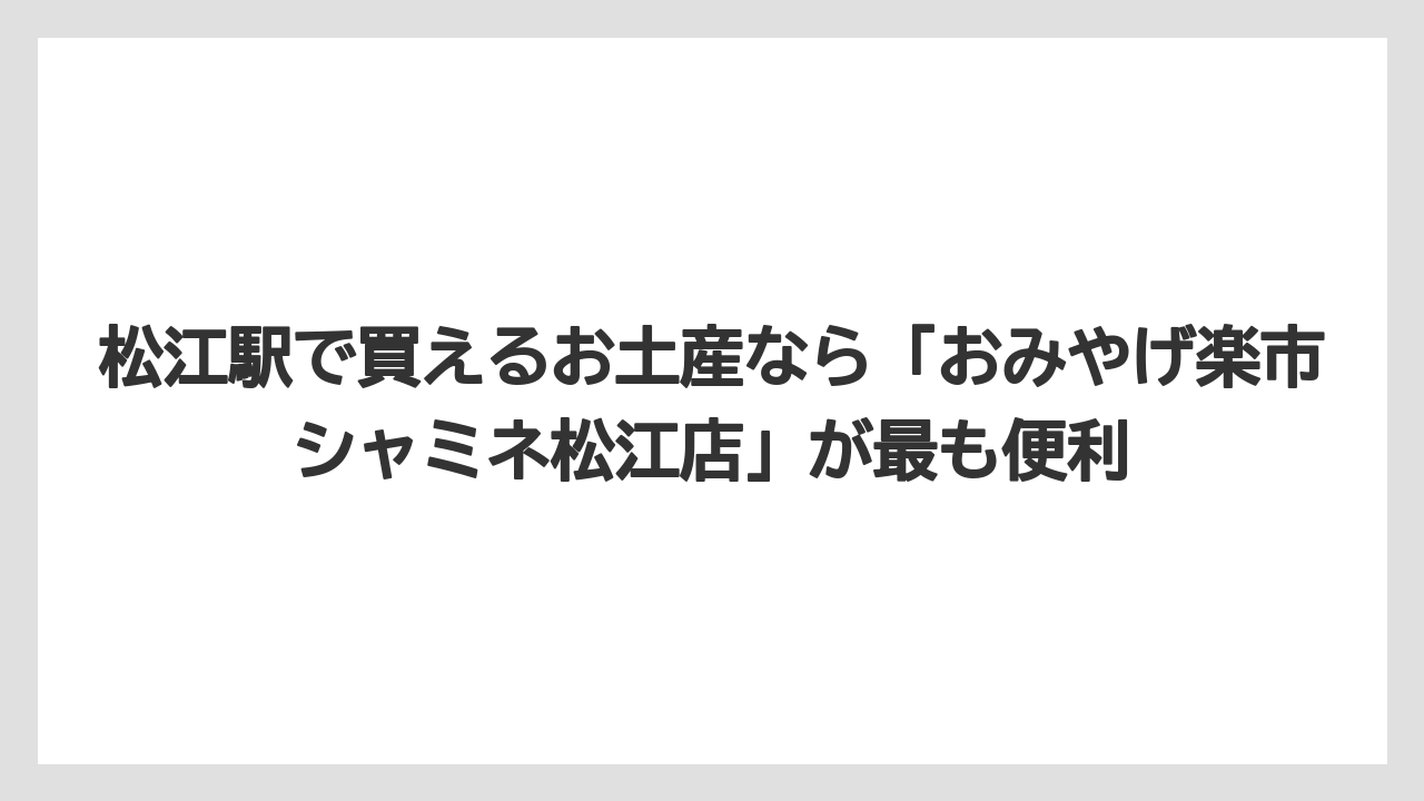 【リゾート】【宿泊】【旅】松江駅で買えるお土産なら「おみやげ楽市シャミネ松江店」が最も便利