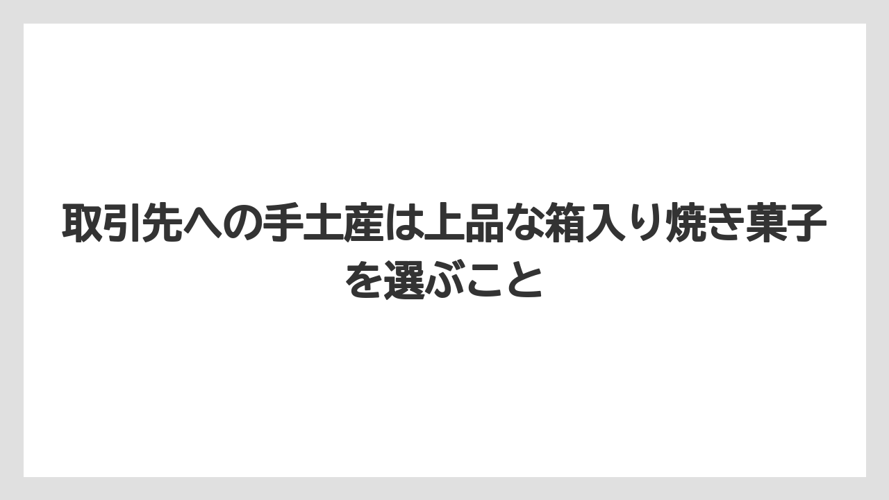 【リゾート】【宿泊】【旅】取引先への手土産は上品な箱入り焼き菓子を選ぶこと