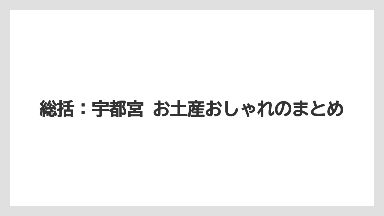 【リゾート】【宿泊】【旅】総括:宇都宮 お土産おしゃれのまとめ