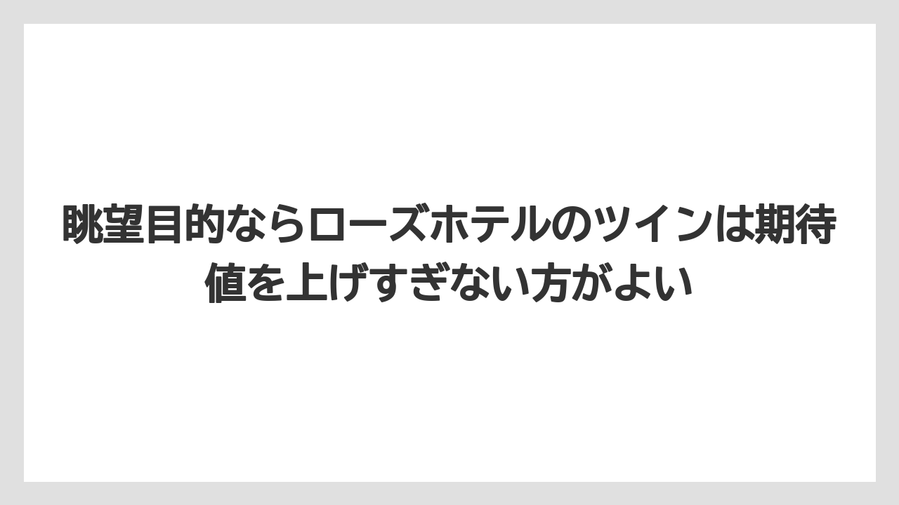 【リゾート】【宿泊】【旅】眺望目的ならローズホテルのツインは期待値を上げすぎない方がよい